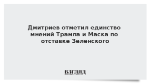Дмитриев отметил единство мнений Трампа и Маска по отставке Зеленского