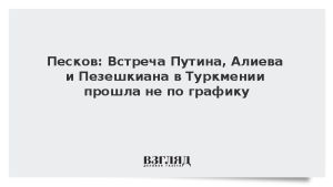 Песков: Встреча Путина, Алиева и Пезешкиана в Туркмении прошла не по графику