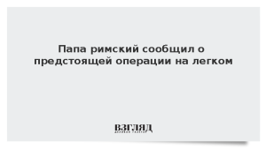 Папа римский сообщил о предстоящей операции на легком
