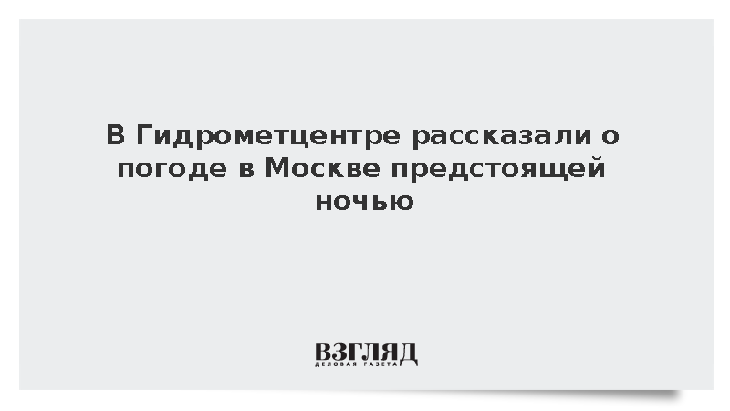 В Гидрометцентре рассказали о погоде в Москве предстоящей ночью